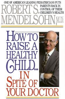 How to Raise a Healthy Child in Spite of Your Doctor 