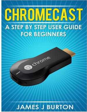 Chromecast A Step by Step User Guide for Beginners 