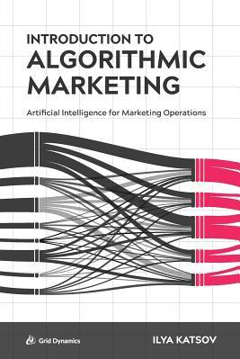 Introduction to Algorithmic Marketing Artificial Intelligence for Marketing Operations 