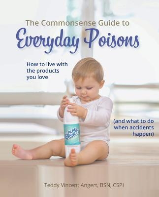 The Commonsense Guide to Everyday Poisons How to Live with the Products You Love and What to Do When Accidents Happen 