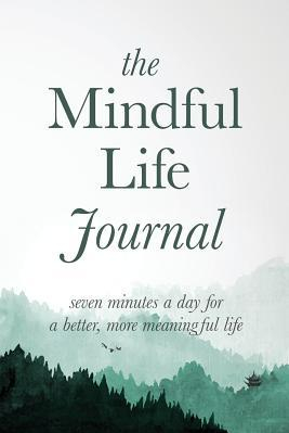 The Mindful Life Journal Seven Minutes a Day for a Better More Meaningful Life 