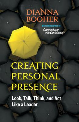 Creating Personal Presence Look Talk Think and Act Like a Leader 