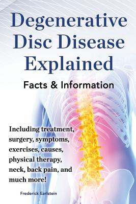 Degenerative Disc Disease Explained Including Treatment Surgery Symptoms Exercises Causes Physical Therapy Neck Back Pain and Much 