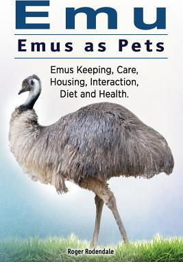 Emu Emus as Pets Emus Keeping Care Housing Interaction Diet and Health 