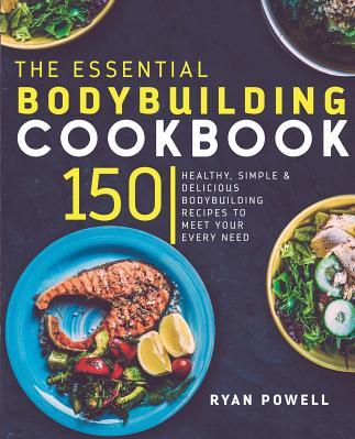 Essential Bodybuilding Cookbook 150 Healthy Simple Delicious Bodybuilding Recipes to Meet Your Every Need 