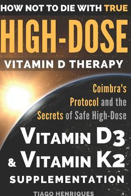 How Not to Die with True High Dose Vitamin D Therapy Coimbra s Protocol and the Secrets of Safe High Dose Vitamin D3 and Vitamin K2 