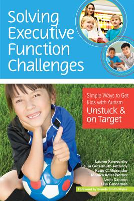 Solving Executive Function Challenges Simple Ways to Get Kids with Autism Unstuck and on Target 