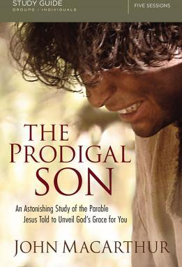 The Prodigal Son Study Guide An Astonishing Study of the Parable Jesus Told to Unveil God s Grace for You 