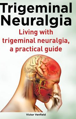 Trigeminal Neuralgia Living with Trigeminal Neuralgia a Practical Guide 