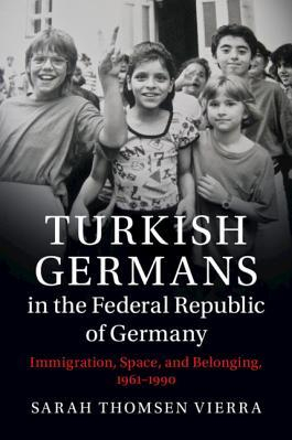 Turkish Germans in the Federal Republic of Germany Immigration Space and Belonging 1961 1990 