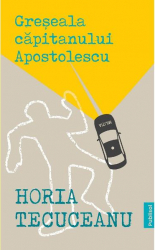 Greseala capitanului Apostolescu - Horia Tecuceanu 