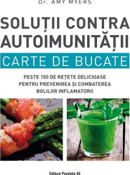 Solutii contra autoimunitatii Carte de bucate peste 150 de retete delicioase pentru prevenirea si combaterea bolilor inflamatorii 