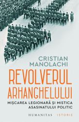 Revolverul Arhanghelului Miscarea Legionara si mistica asasinatului politic 