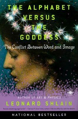 The Alphabet Versus the Goddess The Conflict Between Word and Image - Leonard Shlain 