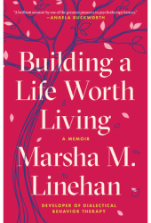 Building a Life Worth Living A Memoir - Marsha M Linehan Author 