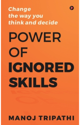 Power of Ignored Skills Change the way you think and decide - Manoj Tripathi Author 