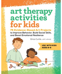 Art Therapy Activities for Kids 75 Evidence-Based Art Projects to Improve Behavior Build Social Skil 
