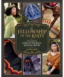 The Fellowship of the Knits Lord of the Rings The Unofficial Knitting Book - Tanis Gray Author