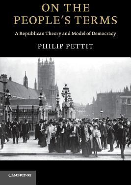 On the People s Terms A Republican Theory and Model of Democracy - Philip Pettit Author 