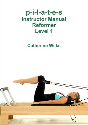P-I-L-A-T-E-S Instructor Manual Reformer Level 1 - Catherine Wilks Author 