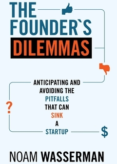 The Founder s Dilemmas Anticipating and Avoiding the Pitfalls That Can Sink a Startup - Noam Wasserma 