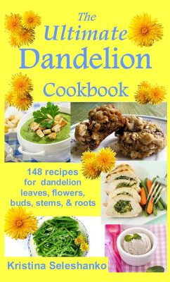 The Ultimate Dandelion Cookbook 148 Recipes for Dandelion Leaves Flowers Buds Stems Roots - Kri 