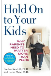 Hold on to Your Kids Why Parents Need to Matter More Than Peers - Gabor Mate Gordon Neufeld 