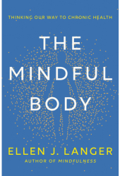 The Mindful Body Thinking Our Way to Chronic Health - Ellen J Langer Author 