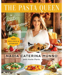 The Pasta Queen A Just Gorgeous Cookbook 100 Recipes and Stories - Nadia Caterina Munno Author 
