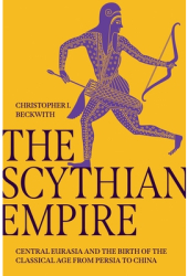 The Scythian Empire Central Eurasia and the Birth of the Classical Age from Persia to China - Christo 