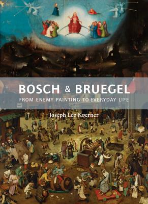 Bosch and Bruegel From Enemy Painting to Everyday Life - Joseph Leo Koerner Author 