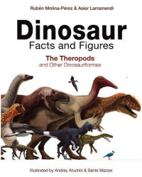 Dinosaur Facts and Figures The Theropods and Other Dinosauriformes - Ruben Molina-Perez Author 