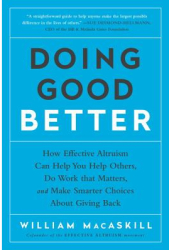 Doing Good Better How Effective Altruism Can Help You Help Others Do Work That Matters and Make Sma 