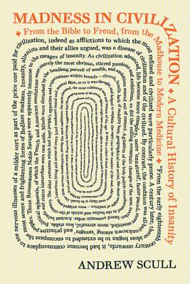 Madness in Civilization A Cultural History of Insanity from the Bible to Freud from the Madhouse to 