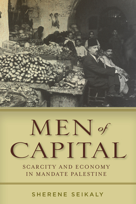 Men of Capital Scarcity and Economy in Mandate Palestine - Sherene Seikaly Author 
