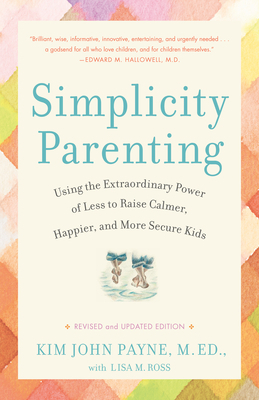 Simplicity Parenting Using the Extraordinary Power of Less to Raise Calmer Happier and More Secure 