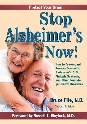 Stop Alzheimer s Now How to Prevent and Reverse Dementia Parkinson s ALS Multiple Sclerosis and 