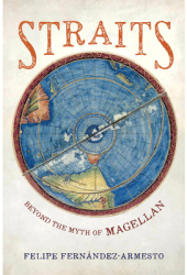 Straits Beyond the Myth of Magellan - Felipe Fernandez-Armesto Author 