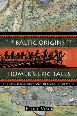 The Baltic Origins of Homer s Epic Tales The Iliad the Odyssey and the Migration of Myth - Felice 