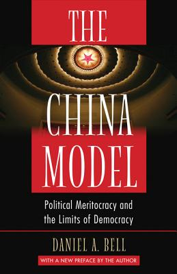 The China Model Political Meritocracy and the Limits of Democracy - Daniel A Bell Author 