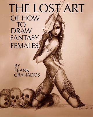 The Lost Art of How to Draw Fantasy Females - Frank Granados Author 