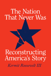 The Nation That Never Was Reconstructing America s Story - Kermit Roosevelt III Author 