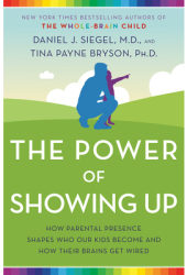 The Power of Showing Up How Parental Presence Shapes Who Our Kids Become and How Their Brains Get Wir 