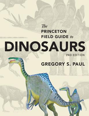 The Princeton Field Guide to Dinosaurs Second Edition - Gregory S Paul Author 