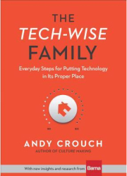 The Tech-Wise Family Everyday Steps for Putting Technology in Its Proper Place - Andy Crouch Author