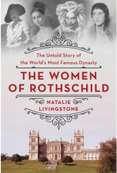 The Women of Rothschild The Untold Story of the World s Most Famous Dynasty - Natalie Livingstone Au