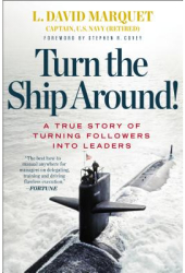 Turn the Ship Around A True Story of Turning Followers Into Leaders - L David Marquet Author 