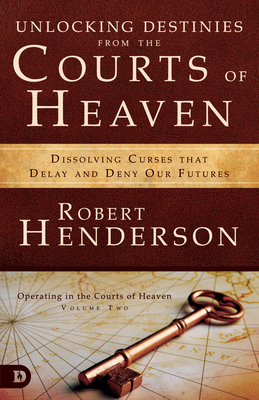 Unlocking Destinies from the Courts of Heaven Dissolving Curses That Delay and Deny Our Futures - Rob 