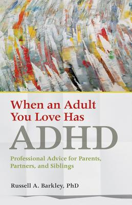 When an Adult You Love Has ADHD Professional Advice for Parents Partners and Siblings - Russell A 
