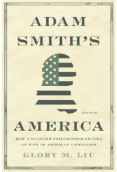 Adam Smith s America How a Scottish Philosopher Became an Icon of American Capitalism - Glory M Liu 